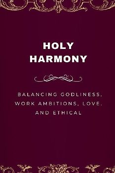Holy Harmony, Balancing Godliness, Work Ambitions, Love, and Ethical Entrepreneurship