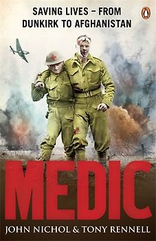 Medic: Saving Lives - From Dunkirk to Afghanistan - John Nichol