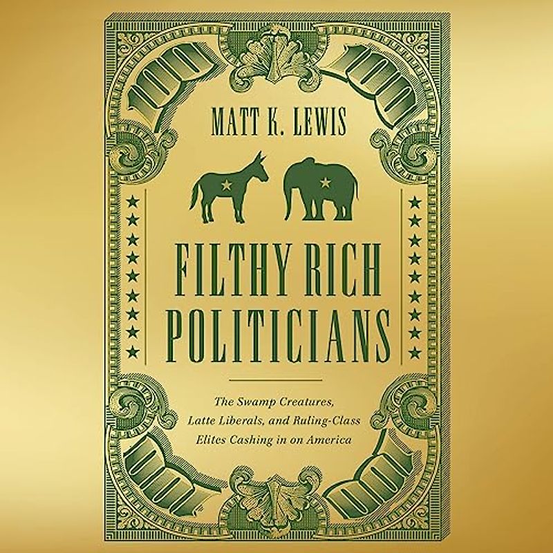 Filthy Rich Politicians: The Swamp Creatures, Latte Liberals, and Ruling-class Elites Cashing in on America