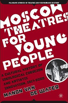 Moscow Theatres for Young People: A Cultural History of Ideological Coercion and Artistic Innovation, 1917–2000