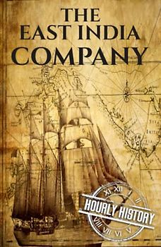 The East India Company: A History from Beginning to End