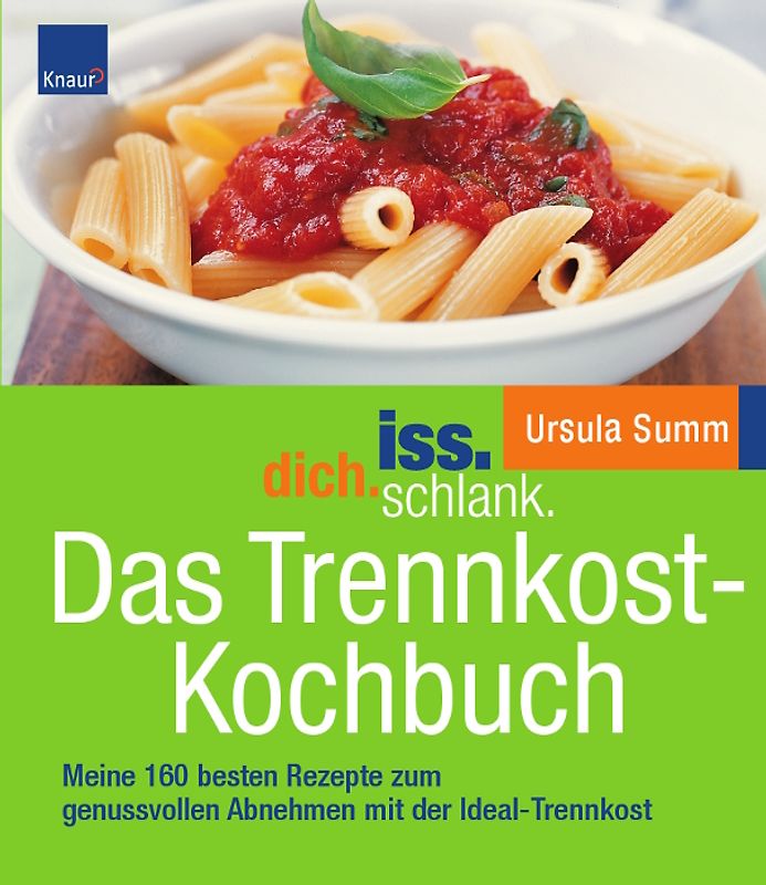 iss.dich.schlank. Das Trennkost-Kochbuch. Meine 200 besten Rezepte zum genussvollen Abnehmen mit der Ideal-Trennkost