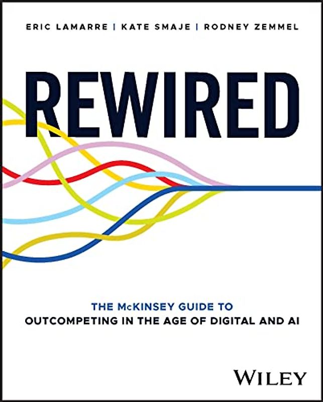 Rewired: The McKinsey Guide to Outcompeting in the Age of Digital and AI