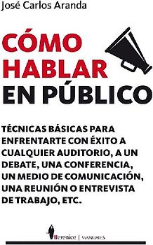 Cómo hablar en público : técnicas prácticas para enfrentarte con éxito a cualquier auditorio, a un debate, a un medio de comunicación o a una entrevista de trabajo
