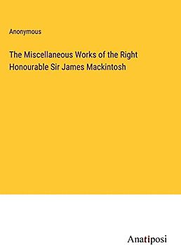 The Miscellaneous Works of the Right Honourable Sir James Mackintosh