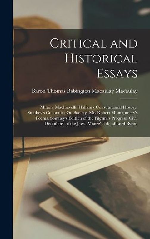 Critical and Historical Essays: Milton. Machiavelli. Hallam's Constitutional History. Southey's Colloquies On Society. Mr. Robert Montgomery's Poems.