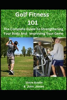 Golf Fitness 101: The Complete Guide To Strengthening Your Body And Improving Your Game