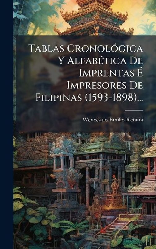 Tablas CronolÃ3gica Y AlfabÃ(c)tica De Imprentas Ã Impresores De Filipinas (1593-1898)...
