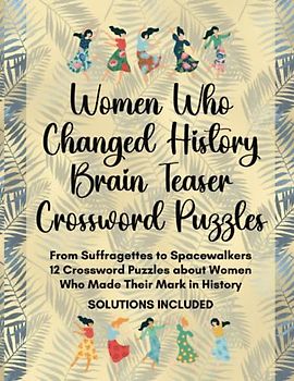 Women Who Changed History Brain Teaser Crossword Puzzles: From Suffragettes to Spacewalkers - 12 Crossword Puzzles about Women Who Made Their Mark in History Solutions Included
