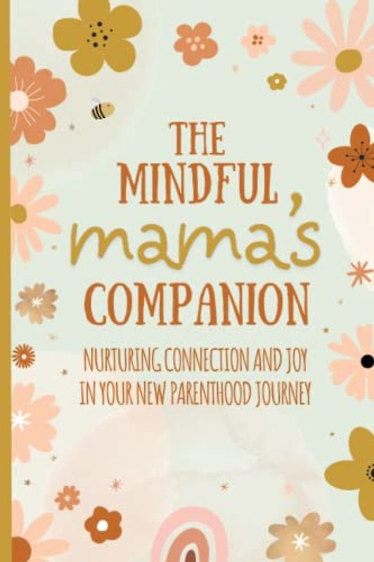 The Mindful Mama's Companion: Nurturing Connection and Joy in Your New Parenthood Journey: 5 Minute Mindfulness for New Moms Including Exercises and ... (Self Care Gifts for New Moms After Birth)