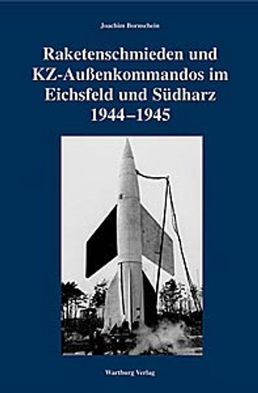 Raketenschmieden und KZ-Außenkommandos im Eichsfeld und im Südharz 1944-1945