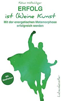 Erfolg ist (k)eine Kunst: Mit der energetischen Metamorphose erfolgreich werden