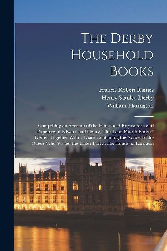 The Derby Household Books: Comprising an Account of the Household Regulations and Expenses of Edward and Henry, Third and Fourth Earls of Derby;