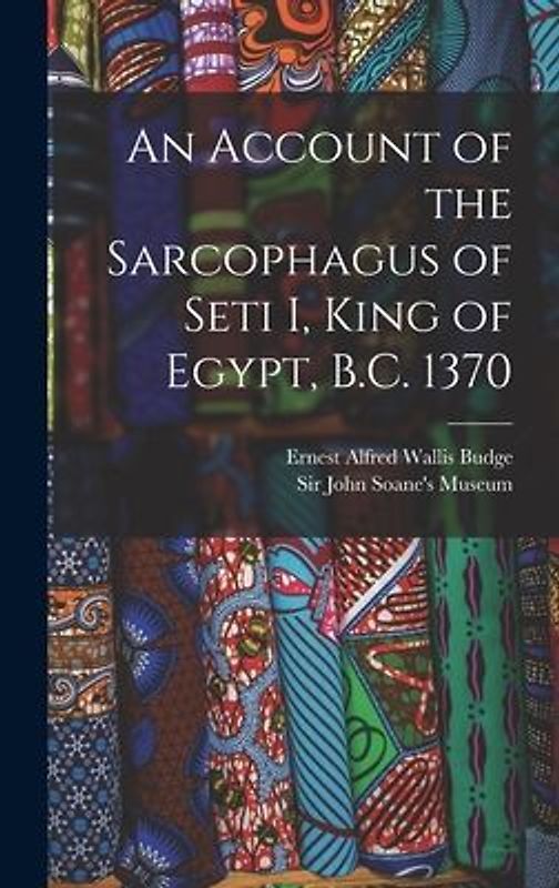 An Account of the Sarcophagus of Seti I, King of Egypt, B.C. 1370
