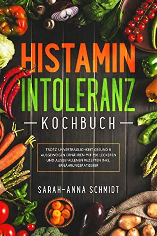 Histaminintoleranz Kochbuch: Trotz Unverträglichkeit gesund & ausgewogen ernähren mit 150 leckeren und ausgefallenen Rezepten inkl. Ernährungsratgeber
