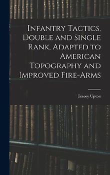 Infantry Tactics, Double and Single Rank, Adapted to American Topography and Improved Fire-Arms