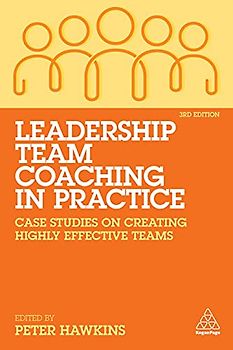 Leadership Team Coaching in Practice: Case Studies on Creating Highly Effective Teams