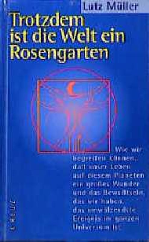 Trotzdem ist die Welt ein Rosengarten. Wie wir begreifen können, dass unser Leben auf diesem Planeten ein grosses Wunder und das Bewusstsein, das wir haben, das umwälzendste Ereignis im ganzen Universum ist