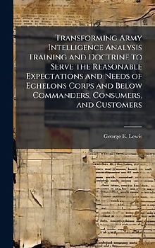 Transforming Army Intelligence Analysis Training and Doctrine to Serve the Reasonable Expectations and Needs of Echelons Corps and Below Commanders, Consumers, and Customers