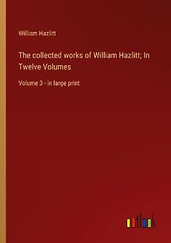 The collected works of William Hazlitt; In Twelve Volumes