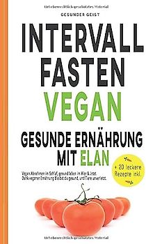 INTERVALLFASTEN VEGAN - Gesunde Ernährung mit Elan: Vegan Abnehmen im Schlaf, gesund leben im Hier & Jetzt. Dank veganer Ernährung bleibst du gesund und Tiere unverletzt