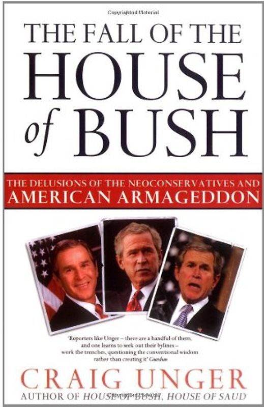 The Fall of the House of Bush: The Delusions of the Neoconservatives and American Armageddon