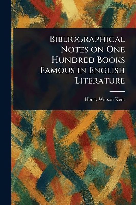 Bibliographical Notes on One Hundred Books Famous in English Literature
