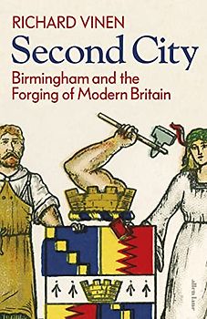 Second City: Birmingham and the Forging of Modern Britain