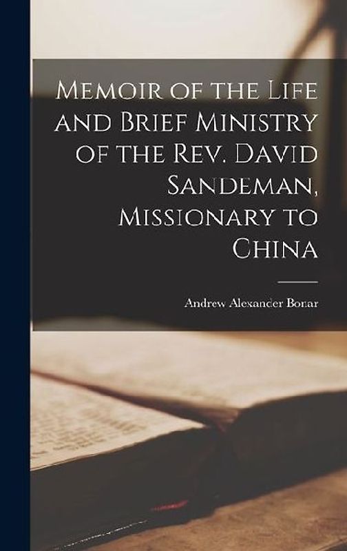 Memoir of the Life and Brief Ministry of the Rev. David Sandeman, Missionary to China