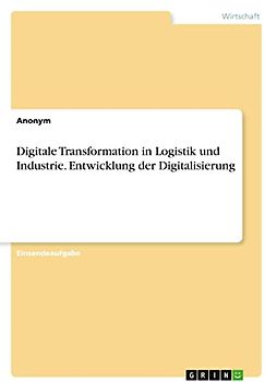Digitale Transformation in Logistik und Industrie. Entwicklung der Digitalisierung