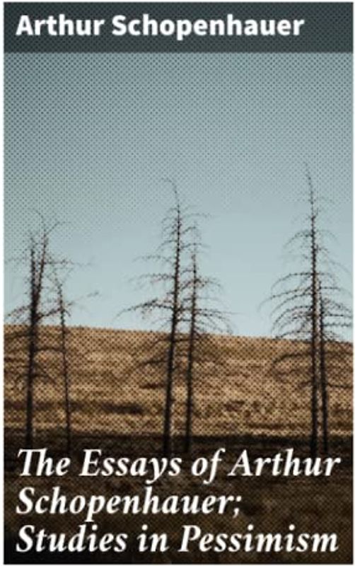 The Essays of Arthur Schopenhauer; Studies in Pessimism
