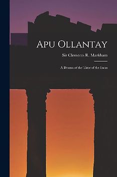 Apu Ollantay: A Drama of the Time of the Incas