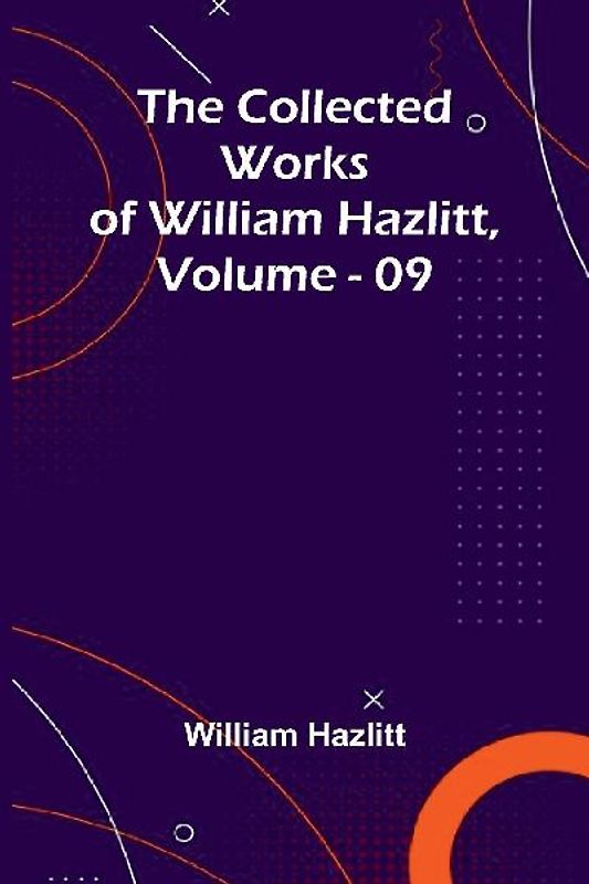 The Collected Works Of William Hazlitt, Vol. 09