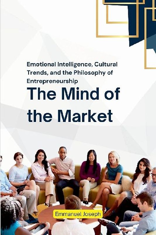 The Mind of the Market, Emotional Intelligence, Cultural Trends, and the Philosophy of Entrepreneurship