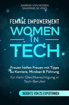 Female Empowerment - Women in Tech: Frauen helfen Frauen mit Tipps zu Karriere, Mindset & Führung für mehr Gleichberechtigung in Tech-Berufen