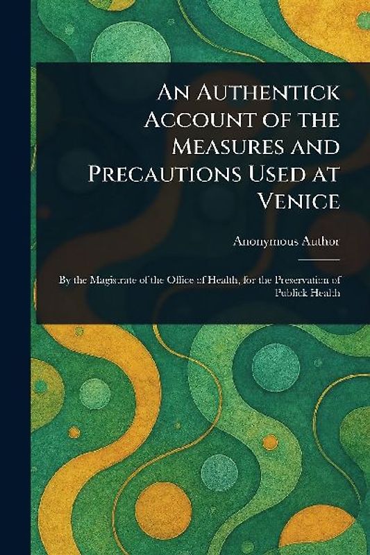 An Authentick Account of the Measures and Precautions Used at Venice