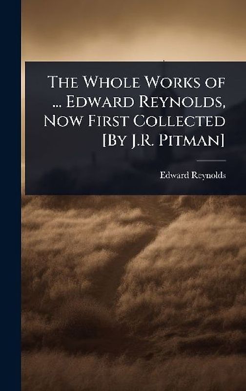 The Whole Works of ... Edward Reynolds, Now First Collected [By J.R. Pitman]