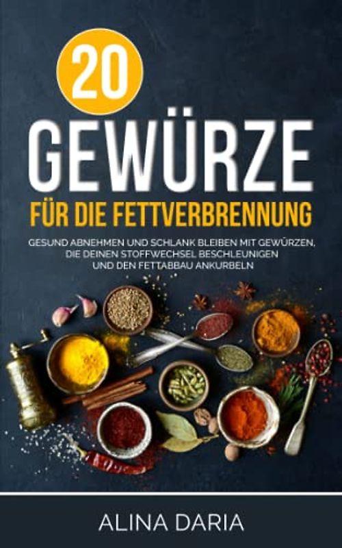 20 Gewürze für die Fettverbrennung: Gesund abnehmen und schlank bleiben mit Gewürzen, die deinen Stoffwechsel beschleunigen und den Fettabbau ankurbeln