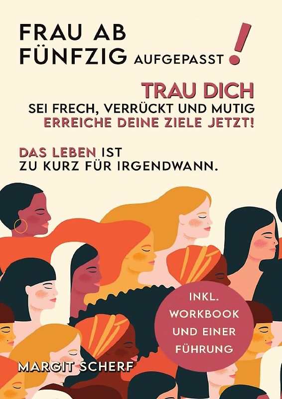 Frau ab 50 aufgepasst! Trau Dich, sei frech, verrückt und mutig -erreiche Deine Ziele - JETZT! Das Leben ist zu kurz für irgendwann
