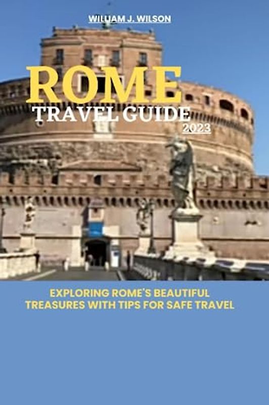 ROME TRAVEL GUIDE 2023: Exploring Rome's beautiful treasures with tips for safe travel