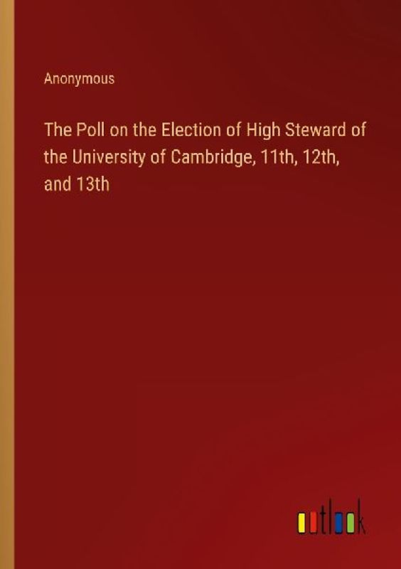 The Poll on the Election of High Steward of the University of Cambridge, 11th, 12th, and 13th