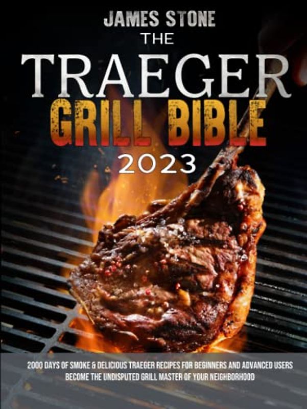 The Traeger Grill Bible: 2000 Days of Smoke & Delicious Traeger Recipes for Beginners and Advanced Users | Become the Undisputed Grill Master of Your Neighborhood