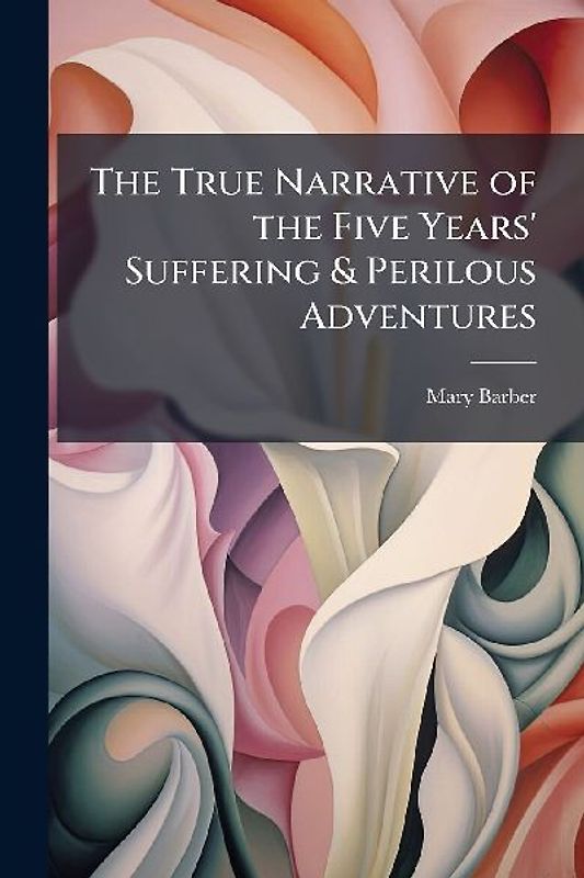 The True Narrative of the Five Years' Suffering & Perilous Adventures
