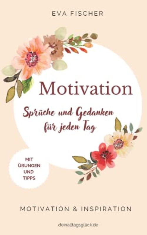 Sprüche und Gedanken für jeden Tag: MOTIVATION & INSPIRATION + Übungen & Tipps (LYRISCHE WEISHEITEN Sprüche, Poesie & Gedanken für jeden Tag, Band 1)