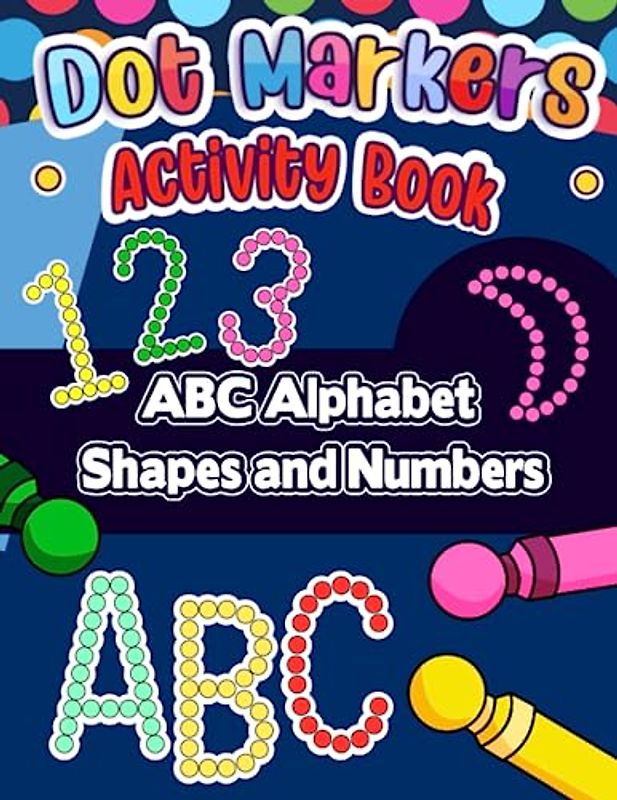 Dot Markers Activity Book: The Perfect ABC Alphabet Shapes and Numbers Activity Book for Young Learners