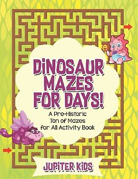 Dinosaur Mazes for Days! A Pre-Historic Ton of Mazes for All Activity Book