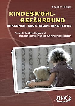 Kindeswohlgefährdung erkennen, beurteilen, eingreifen. Gesetzliche Grundlagen und Handlungsempfehlungen für Kindertagesstätten