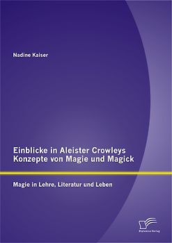 Einblicke in Aleister Crowleys Konzepte von Magie und Magick: Magie in Lehre, Literatur und Leben