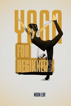 Yoga For Beginners: A Comprehensive Guide to Starting Your Yoga Practice