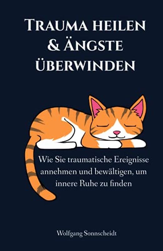 Trauma heilen & Ängste überwinden: Wie Sie traumatische Ereignisse annehmen und bewältigen, um innere Ruhe zu finden